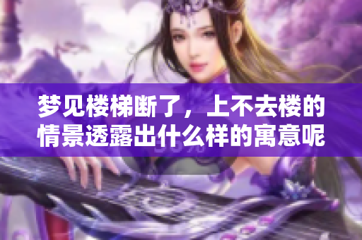 梦见楼梯断了，上不去楼的情景透露出什么样的寓意呢