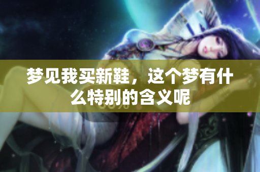 梦见我买新鞋，这个梦有什么特别的含义呢