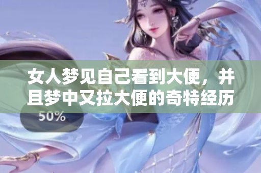 女人梦见自己看到大便，并且梦中又拉大便的奇特经历解析