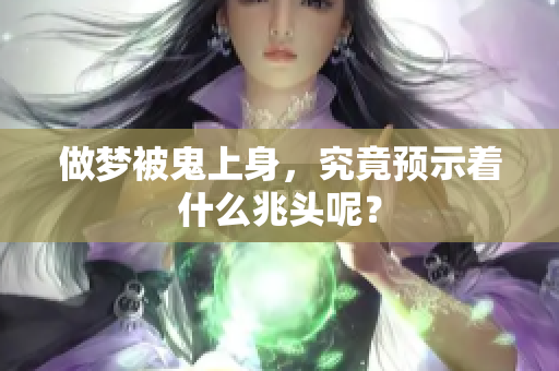 做梦被鬼上身，究竟预示着什么兆头呢？
