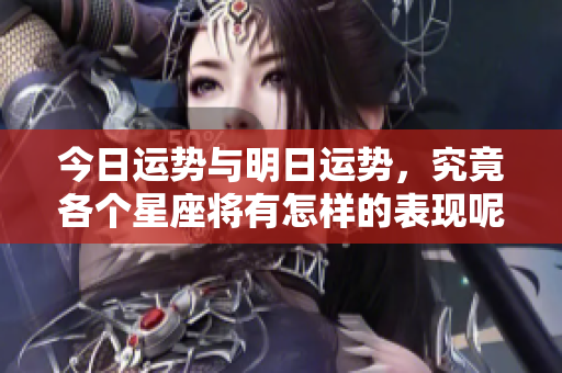 今日运势与明日运势，究竟各个星座将有怎样的表现呢