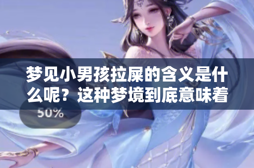 梦见小男孩拉屎的含义是什么呢？这种梦境到底意味着什么？