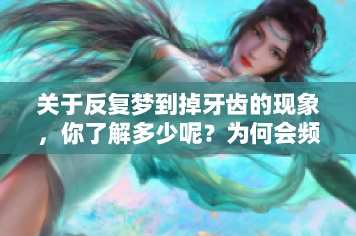 关于反复梦到掉牙齿的现象，你了解多少呢？为何会频繁梦见掉牙齿呢？
