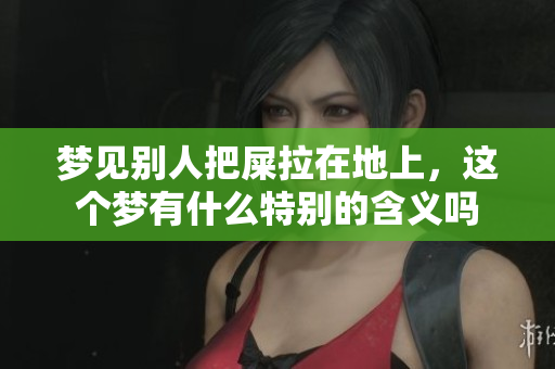 梦见别人把屎拉在地上，这个梦有什么特别的含义吗