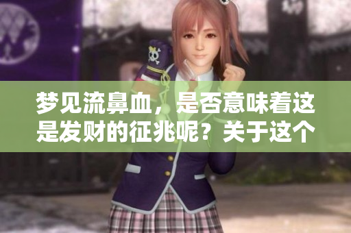 梦见流鼻血，是否意味着这是发财的征兆呢？关于这个问题我们来探讨一下。