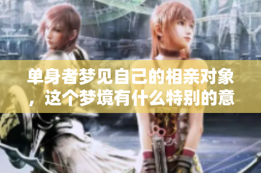 单身者梦见自己的相亲对象，这个梦境有什么特别的意义呢