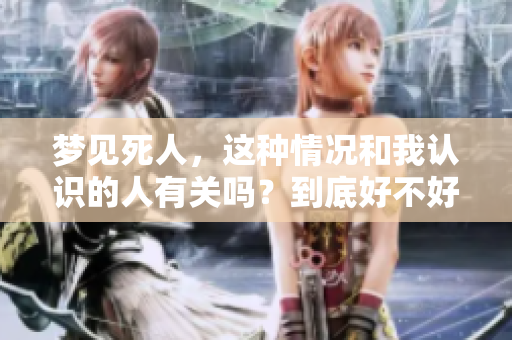 梦见死人，这种情况和我认识的人有关吗？到底好不好呢？