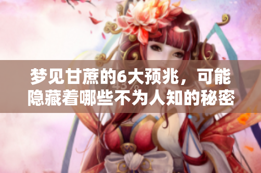 梦见甘蔗的6大预兆，可能隐藏着哪些不为人知的秘密呢