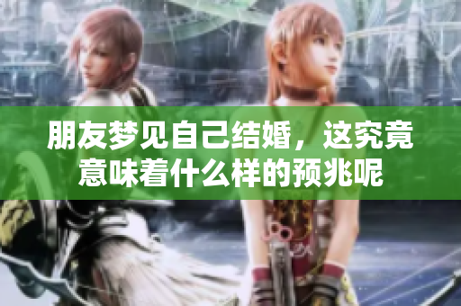 朋友梦见自己结婚，这究竟意味着什么样的预兆呢