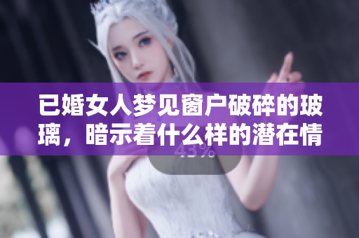 已婚女人梦见窗户破碎的玻璃，暗示着什么样的潜在情感呢