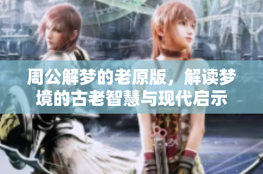 周公解梦的老原版，解读梦境的古老智慧与现代启示