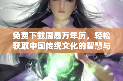 免费下载周易万年历，轻松获取中国传统文化的智慧与指导
