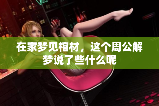 在家梦见棺材，这个周公解梦说了些什么呢