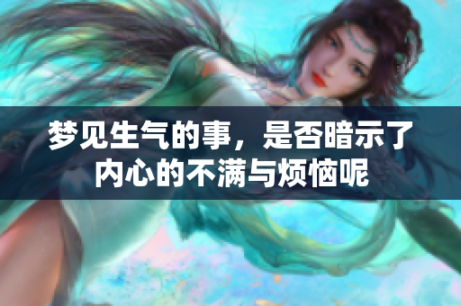 梦见生气的事，是否暗示了内心的不满与烦恼呢
