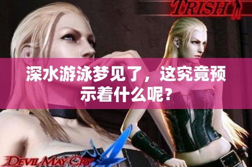 深水游泳梦见了，这究竟预示着什么呢？