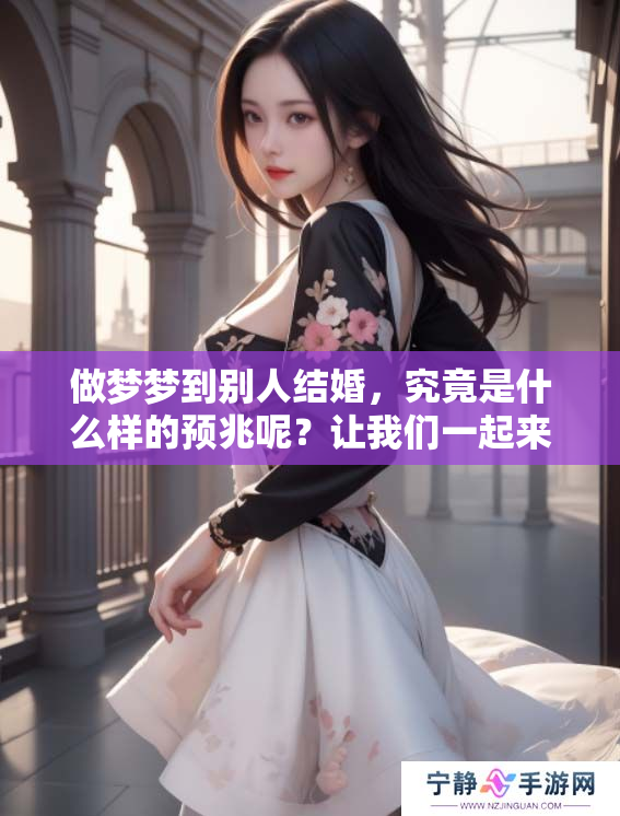 做梦梦到别人结婚，究竟是什么样的预兆呢？让我们一起来探讨一下。