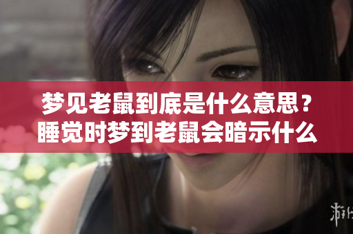 梦见老鼠到底是什么意思？睡觉时梦到老鼠会暗示什么呢