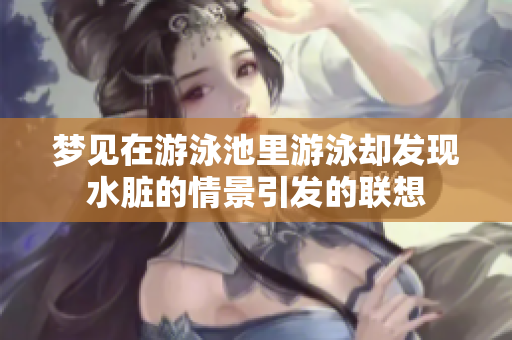 梦见在游泳池里游泳却发现水脏的情景引发的联想