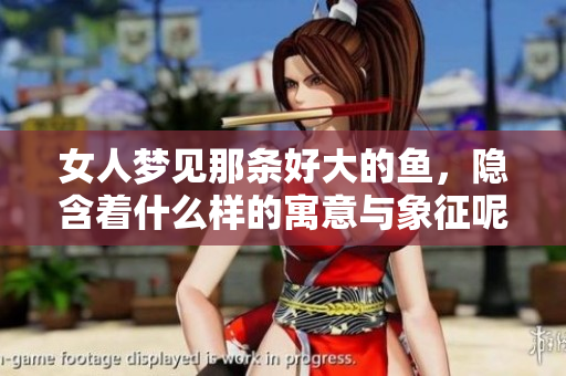 女人梦见那条好大的鱼，隐含着什么样的寓意与象征呢