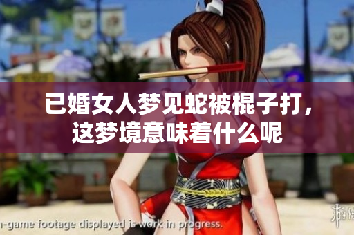 已婚女人梦见蛇被棍子打，这梦境意味着什么呢