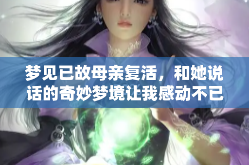 梦见已故母亲复活，和她说话的奇妙梦境让我感动不已