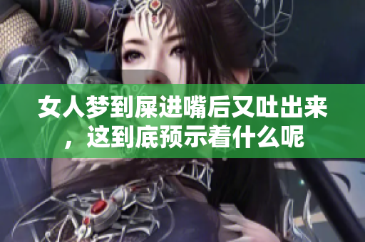 女人梦到屎进嘴后又吐出来，这到底预示着什么呢