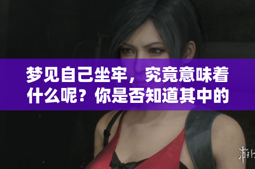 梦见自己坐牢，究竟意味着什么呢？你是否知道其中的深层含义？