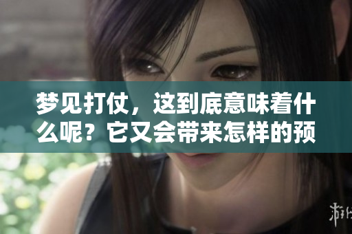 梦见打仗，这到底意味着什么呢？它又会带来怎样的预兆呢？