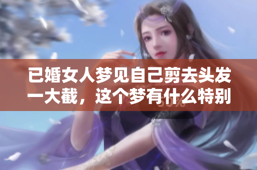 已婚女人梦见自己剪去头发一大截，这个梦有什么特别的含义呢