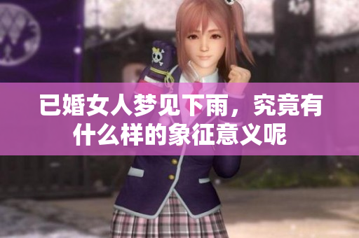 已婚女人梦见下雨，究竟有什么样的象征意义呢