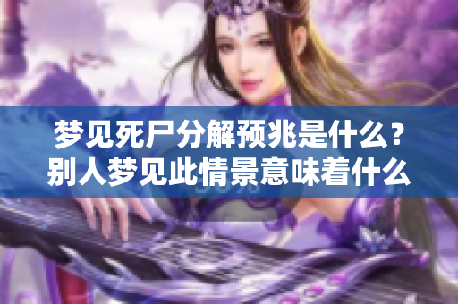 梦见死尸分解预兆是什么？别人梦见此情景意味着什么呢？
