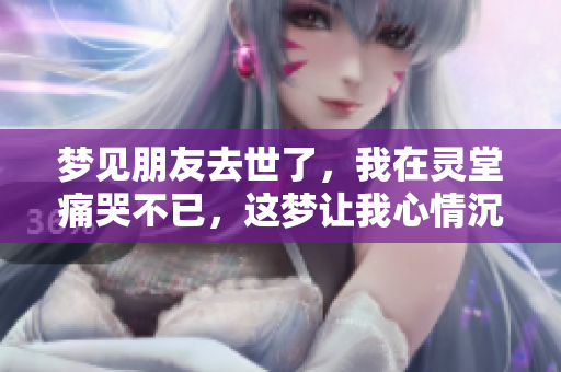 梦见朋友去世了，我在灵堂痛哭不已，这梦让我心情沉重
