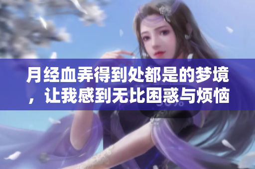 月经血弄得到处都是的梦境，让我感到无比困惑与烦恼