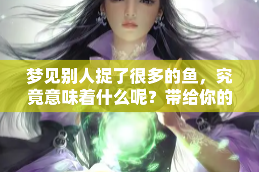 梦见别人捉了很多的鱼，究竟意味着什么呢？带给你的又是什么启示呢？