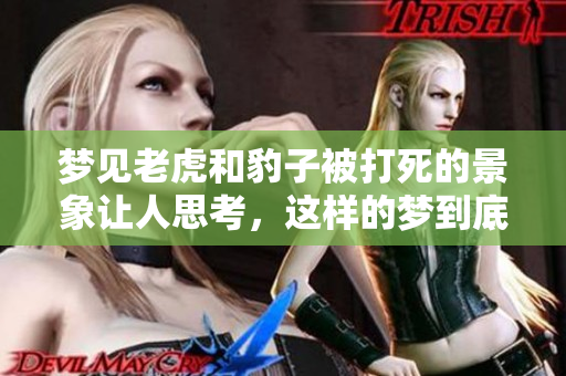 梦见老虎和豹子被打死的景象让人思考，这样的梦到底意味着什么呢