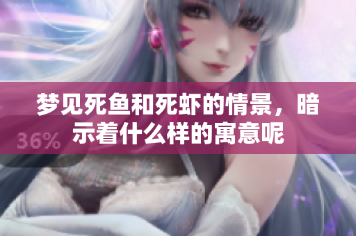 梦见死鱼和死虾的情景，暗示着什么样的寓意呢