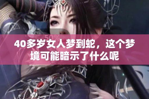 40多岁女人梦到蛇，这个梦境可能暗示了什么呢