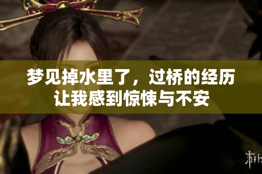 梦见掉水里了，过桥的经历让我感到惊悚与不安