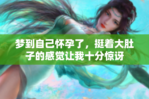 梦到自己怀孕了，挺着大肚子的感觉让我十分惊讶