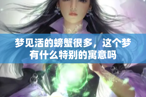 梦见活的螃蟹很多，这个梦有什么特别的寓意吗