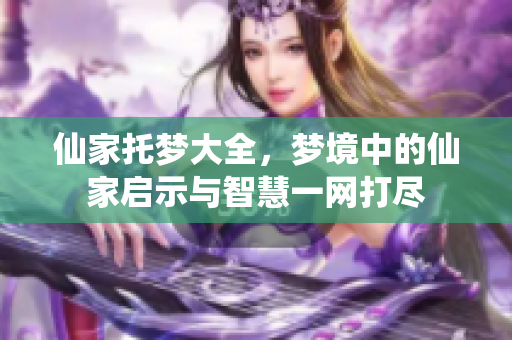 仙家托梦大全，梦境中的仙家启示与智慧一网打尽