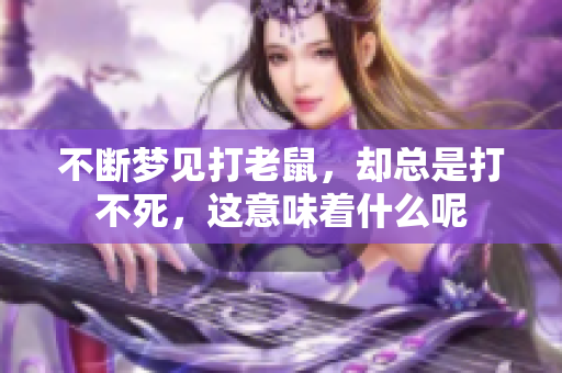 不断梦见打老鼠，却总是打不死，这意味着什么呢