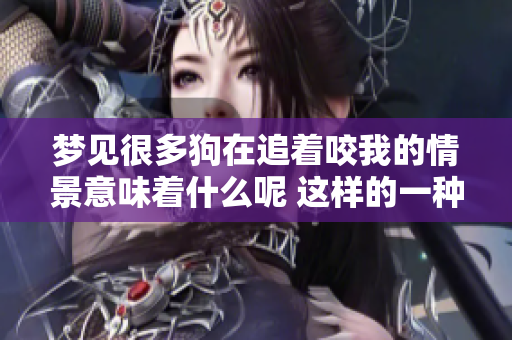 梦见很多狗在追着咬我的情景意味着什么呢 这样的一种梦境预示着什么呢