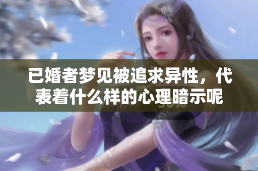 已婚者梦见被追求异性，代表着什么样的心理暗示呢