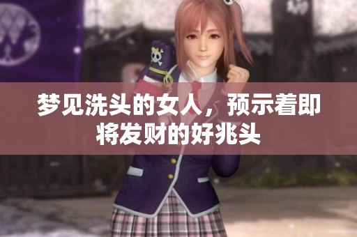 梦见洗头的女人，预示着即将发财的好兆头