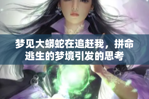 梦见大蟒蛇在追赶我，拼命逃生的梦境引发的思考