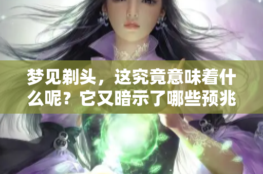 梦见剃头，这究竟意味着什么呢？它又暗示了哪些预兆呢？
