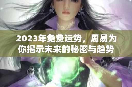 2023年免费运势，周易为你揭示未来的秘密与趋势