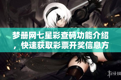 梦册网七星彩查码功能介绍，快速获取****信息方法详解