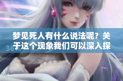梦见死人有什么说法呢？关于这个现象我们可以深入探讨一下。
